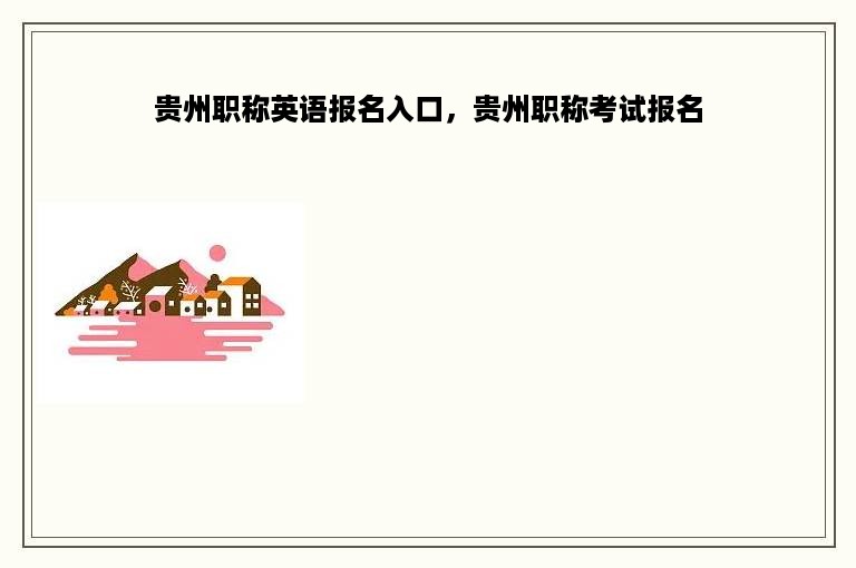 贵州职称英语报名入口，贵州职称考试报名