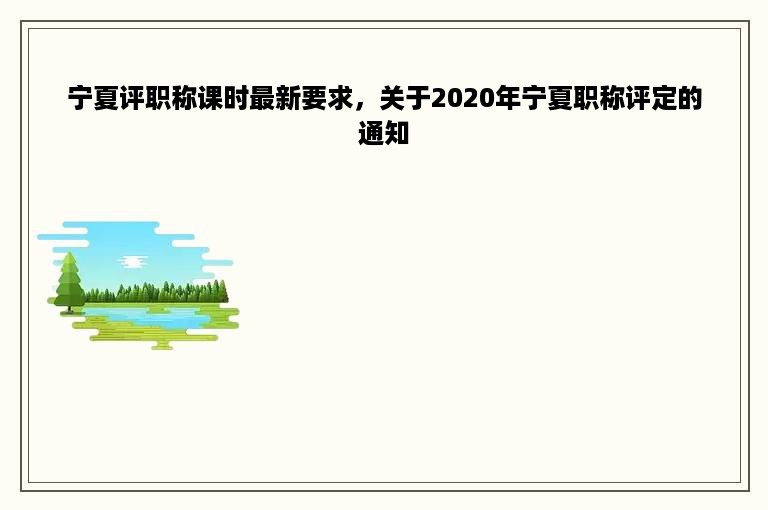 宁夏评职称课时最新要求，关于2020年宁夏职称评定的通知