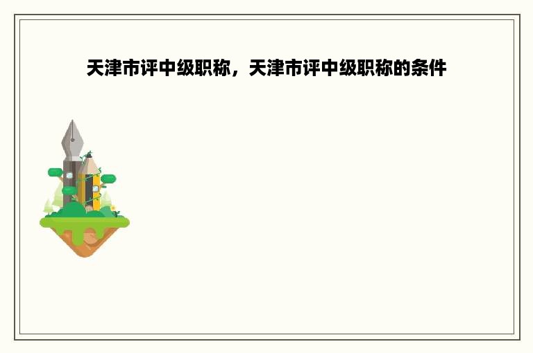 天津市评中级职称，天津市评中级职称的条件
