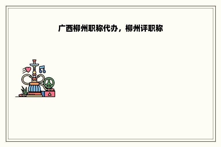 广西柳州职称代办，柳州评职称