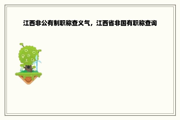 江西非公有制职称查义气，江西省非国有职称查询