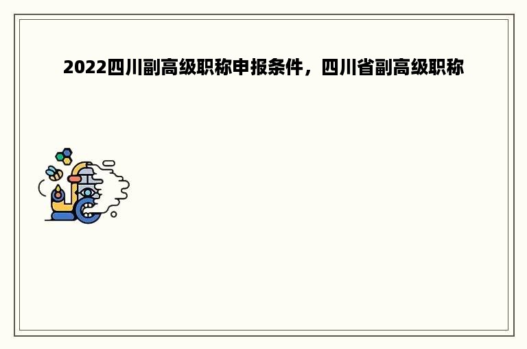 2022四川副高级职称申报条件，四川省副高级职称