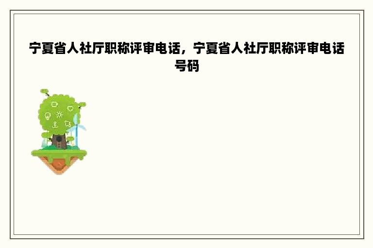 宁夏省人社厅职称评审电话，宁夏省人社厅职称评审电话号码