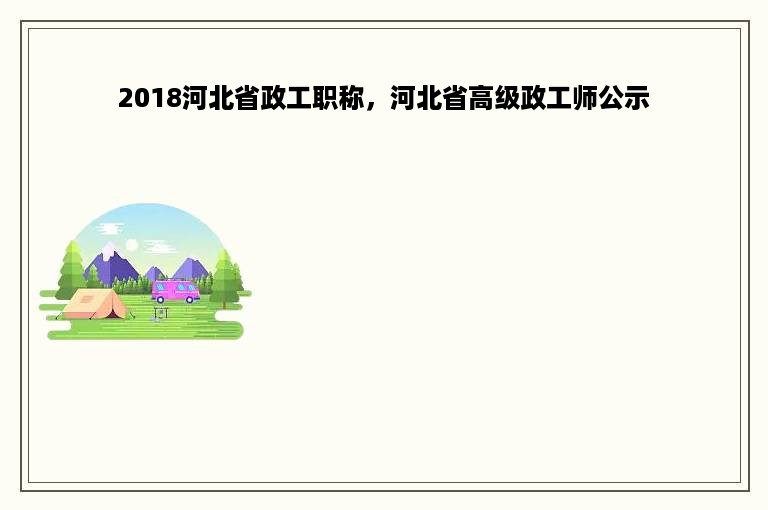 2018河北省政工职称，河北省高级政工师公示