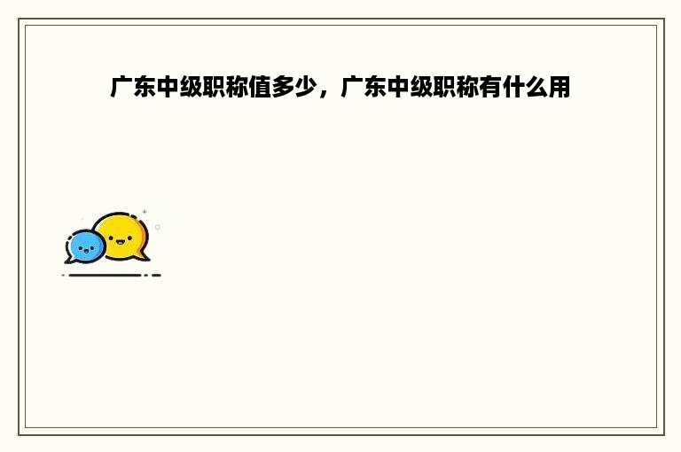 广东中级职称值多少，广东中级职称有什么用