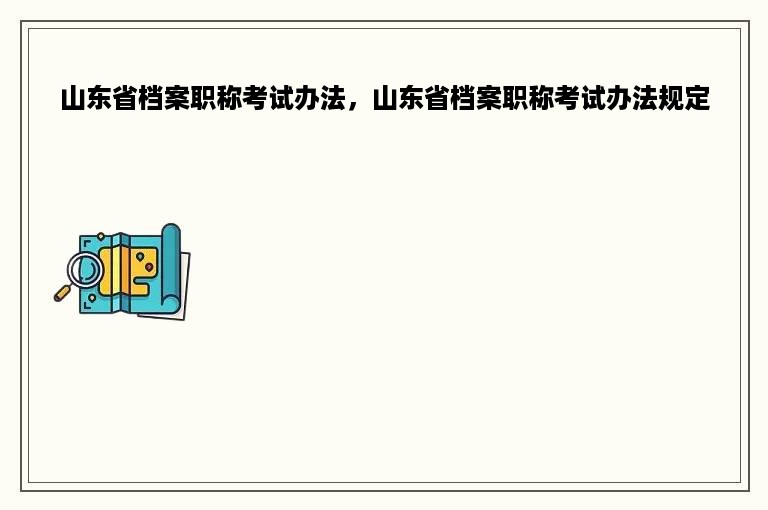 山东省档案职称考试办法，山东省档案职称考试办法规定