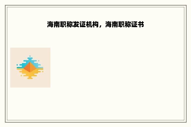 海南职称发证机构，海南职称证书