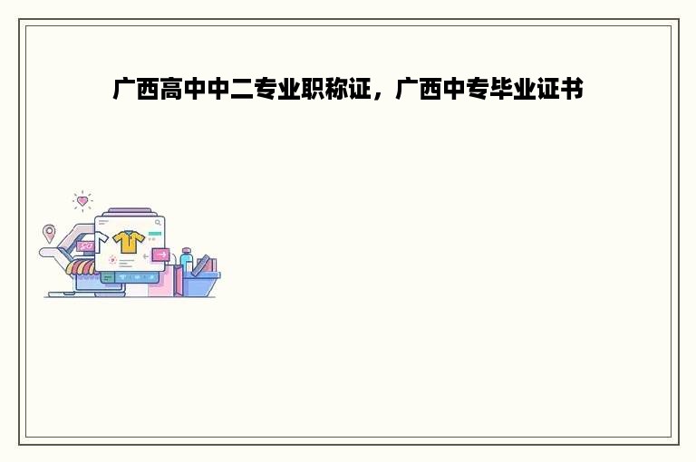 广西高中中二专业职称证，广西中专毕业证书