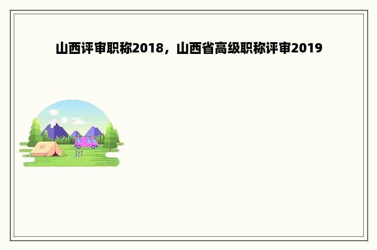 山西评审职称2018，山西省高级职称评审2019
