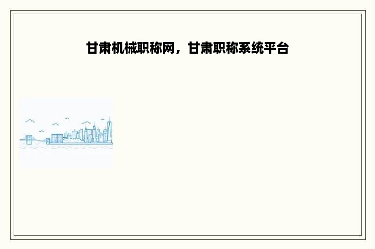 甘肃机械职称网，甘肃职称系统平台