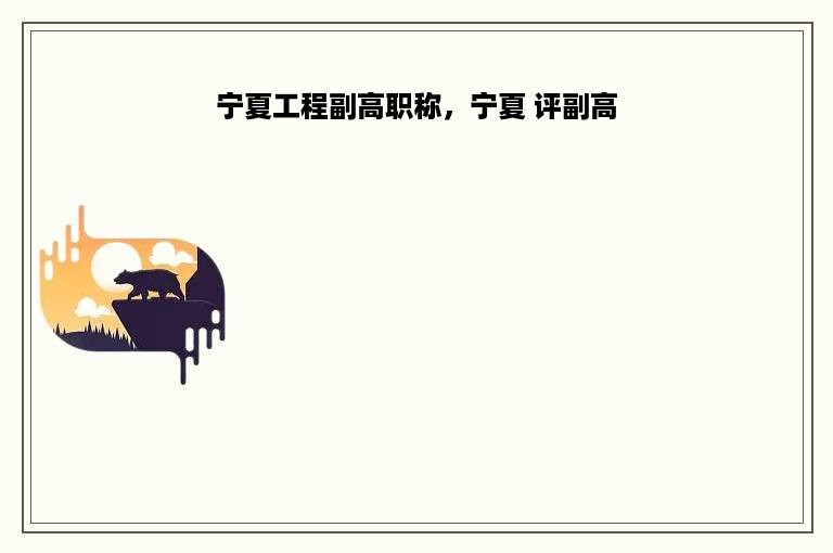 宁夏工程副高职称，宁夏 评副高