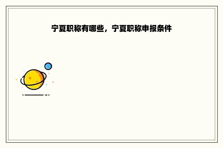 宁夏职称有哪些，宁夏职称申报条件