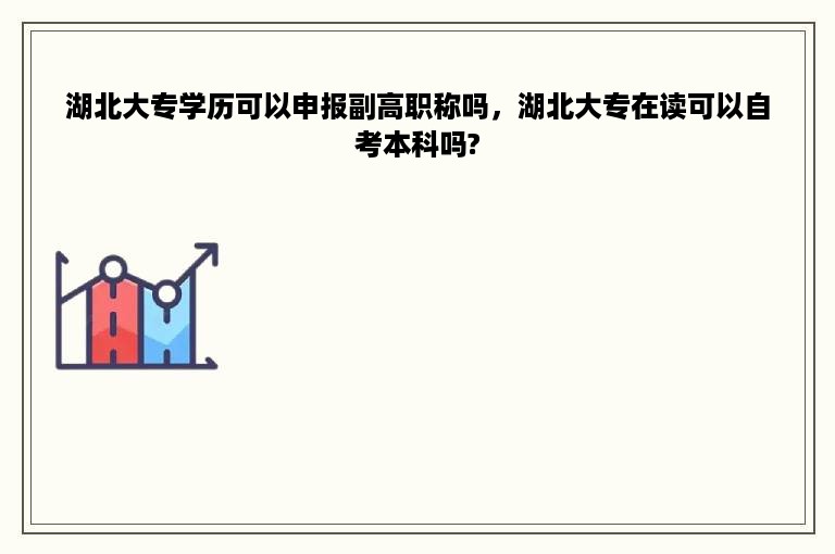 湖北大专学历可以申报副高职称吗，湖北大专在读可以自考本科吗?