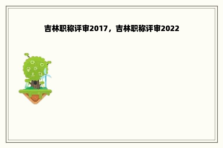 吉林职称评审2017，吉林职称评审2022