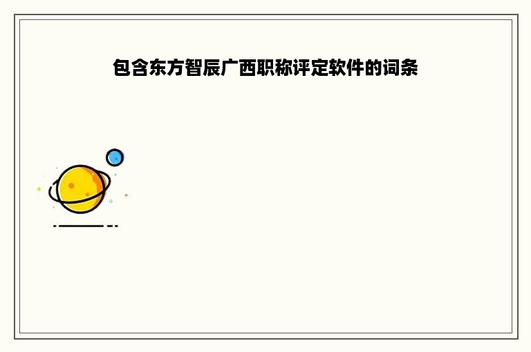 包含东方智辰广西职称评定软件的词条