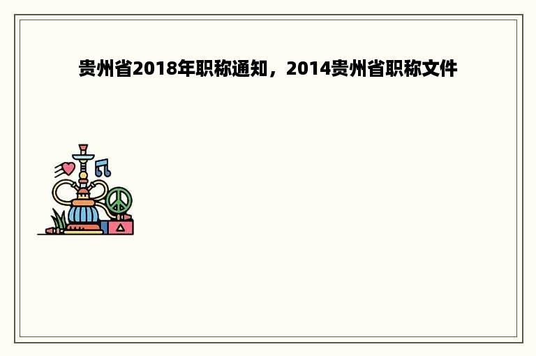贵州省2018年职称通知，2014贵州省职称文件