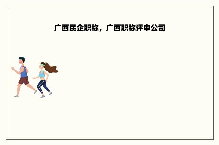 广西民企职称，广西职称评审公司