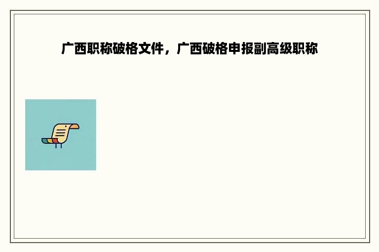 广西职称破格文件，广西破格申报副高级职称