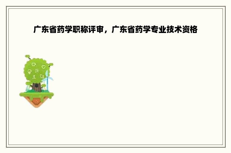 广东省药学职称评审，广东省药学专业技术资格