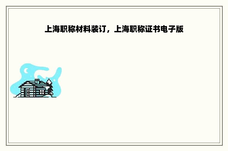 上海职称材料装订，上海职称证书电子版