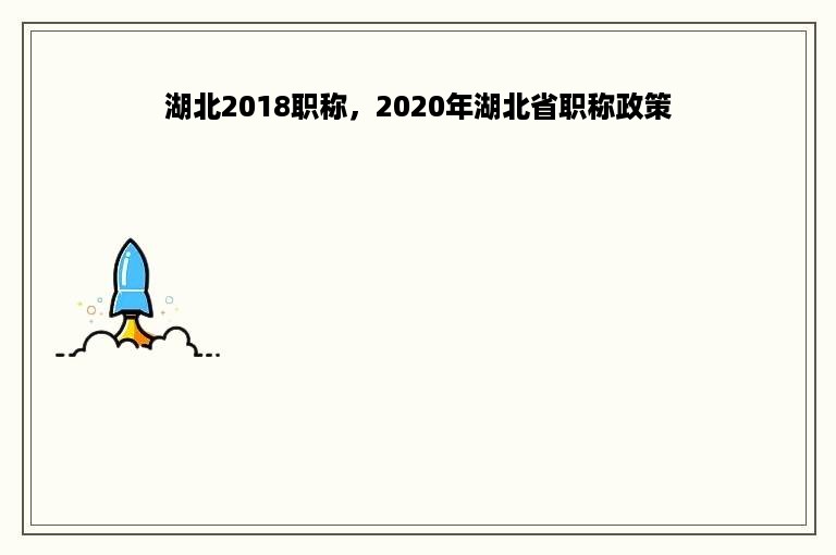 湖北2018职称，2020年湖北省职称政策