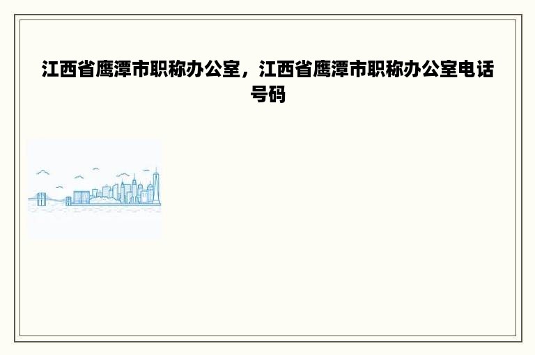 江西省鹰潭市职称办公室，江西省鹰潭市职称办公室电话号码