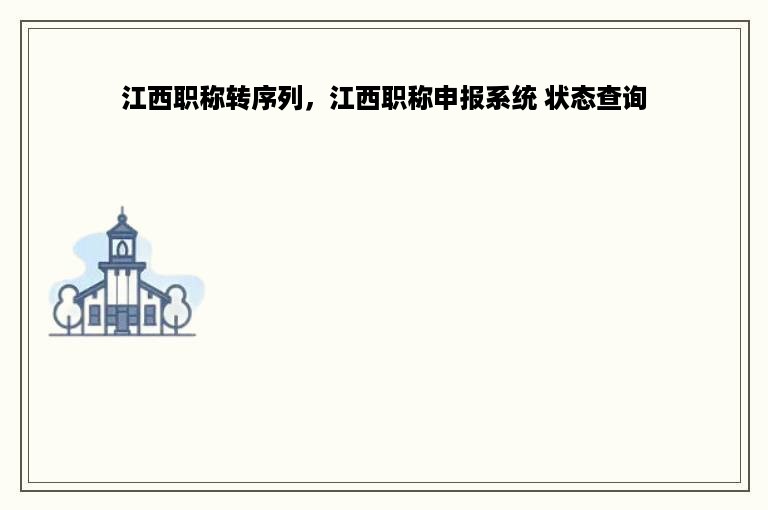 江西职称转序列，江西职称申报系统 状态查询