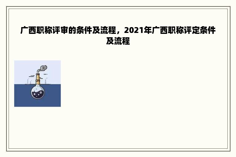 广西职称评审的条件及流程，2021年广西职称评定条件及流程