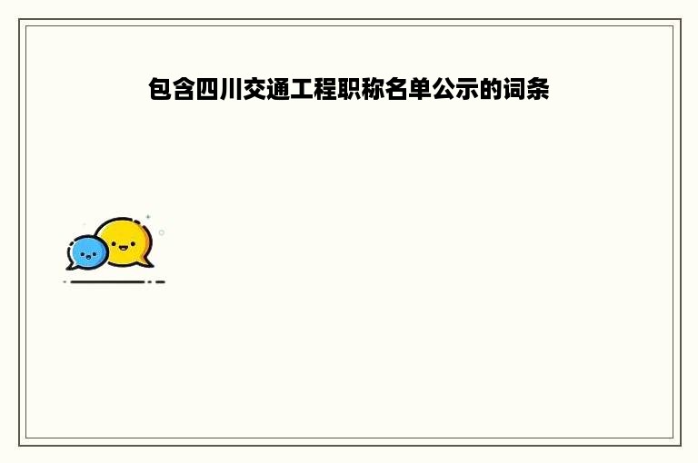 包含四川交通工程职称名单公示的词条