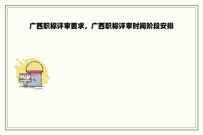 广西职称评审要求，广西职称评审时间阶段安排