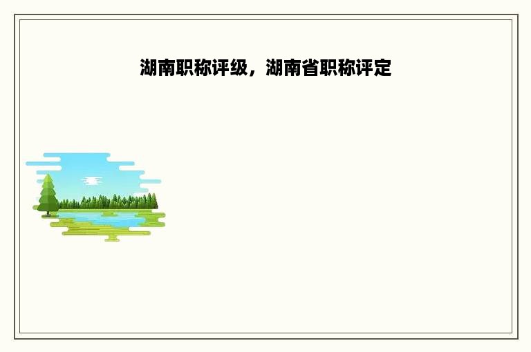 湖南职称评级，湖南省职称评定