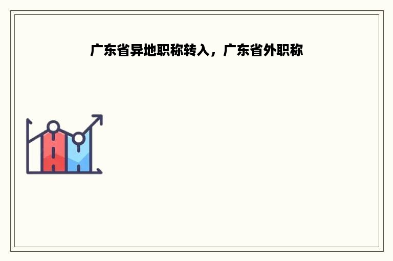 广东省异地职称转入，广东省外职称