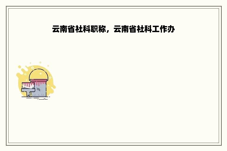 云南省社科职称，云南省社科工作办