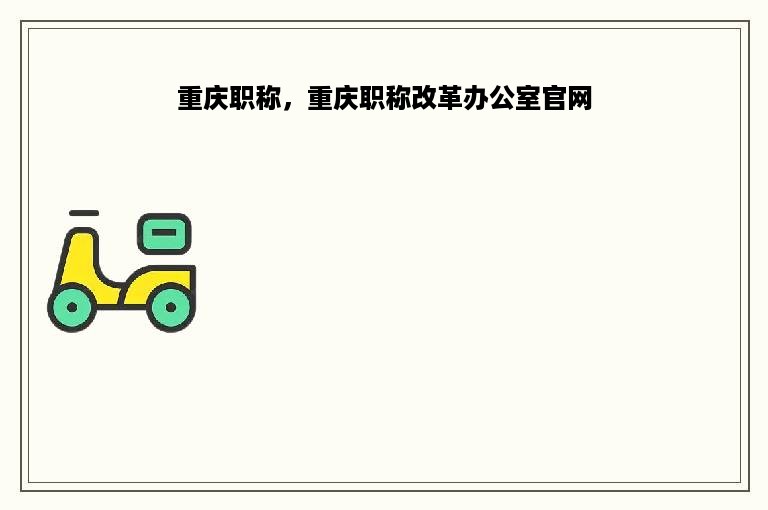 重庆职称，重庆职称改革办公室官网