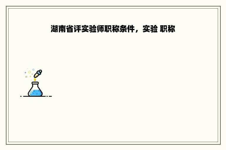 湖南省评实验师职称条件，实验 职称