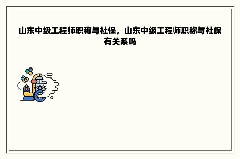 山东中级工程师职称与社保，山东中级工程师职称与社保有关系吗