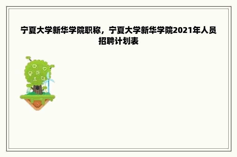 宁夏大学新华学院职称，宁夏大学新华学院2021年人员招聘计划表