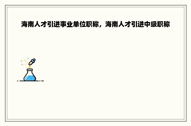 海南人才引进事业单位职称，海南人才引进中级职称