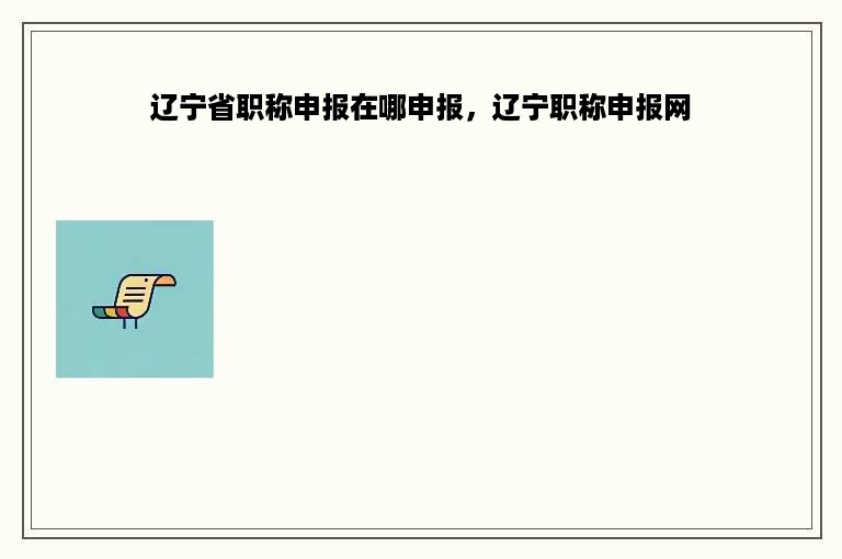 辽宁省职称申报在哪申报，辽宁职称申报网