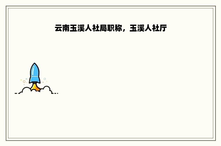 云南玉溪人社局职称，玉溪人社厅