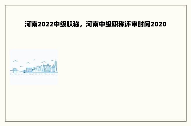 河南2022中级职称，河南中级职称评审时间2020
