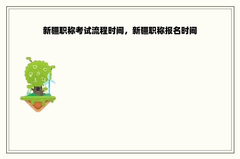 新疆职称考试流程时间，新疆职称报名时间