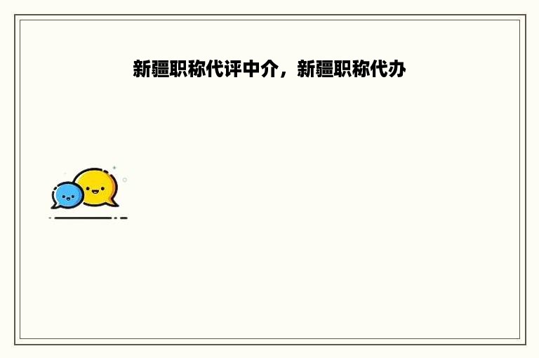 新疆职称代评中介，新疆职称代办