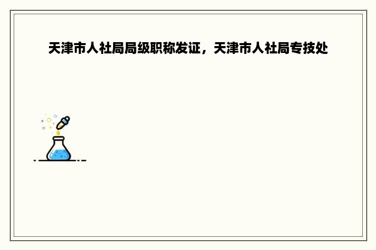 天津市人社局局级职称发证，天津市人社局专技处