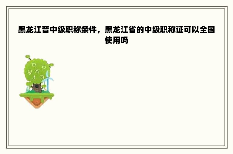 黑龙江晋中级职称条件，黑龙江省的中级职称证可以全国使用吗