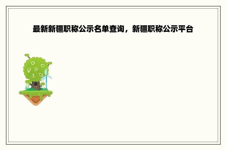 最新新疆职称公示名单查询，新疆职称公示平台