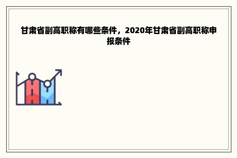 甘肃省副高职称有哪些条件，2020年甘肃省副高职称申报条件