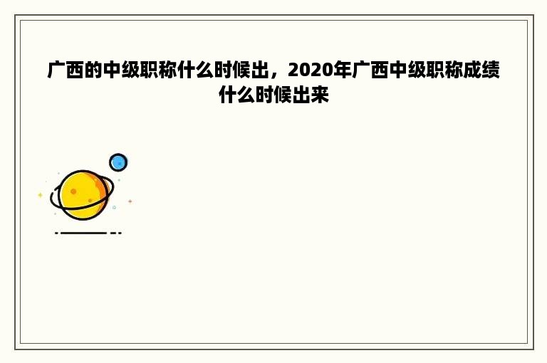 广西的中级职称什么时候出，2020年广西中级职称成绩什么时候出来
