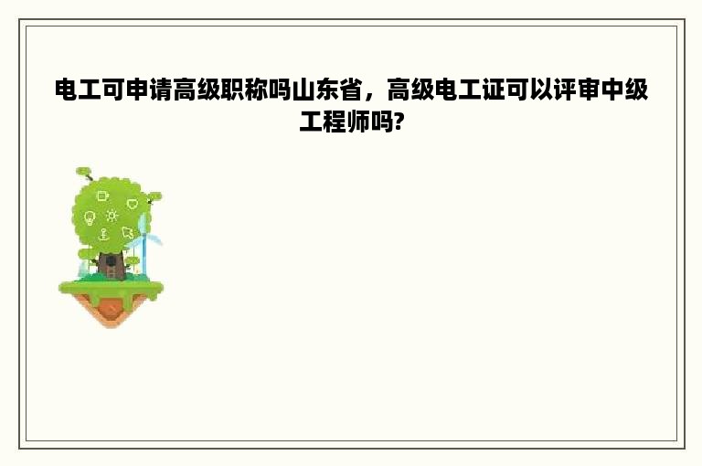 电工可申请高级职称吗山东省，高级电工证可以评审中级工程师吗?