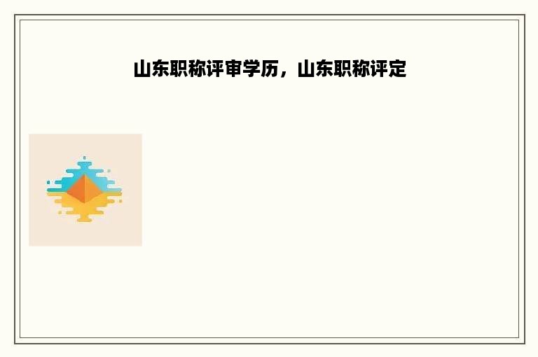 山东职称评审学历，山东职称评定